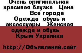 Очень оригинальная, красивая блузка › Цена ­ 700 - Все города Одежда, обувь и аксессуары » Женская одежда и обувь   . Крым,Украинка